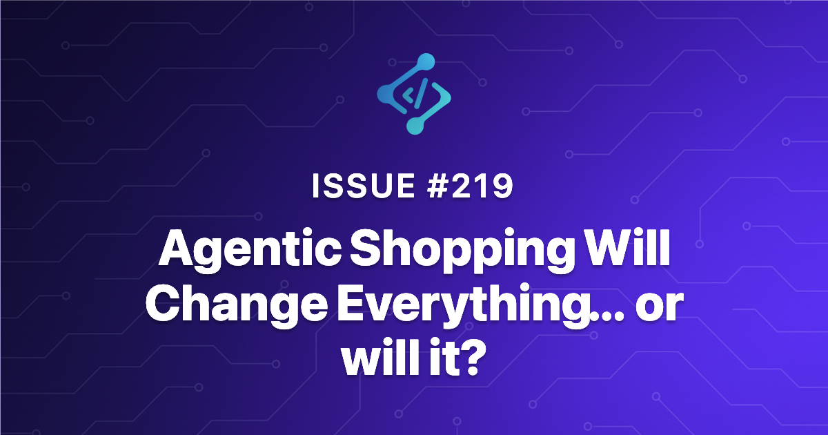 Issue 219 - Agentic Shopping Will Change Everything... or will it?